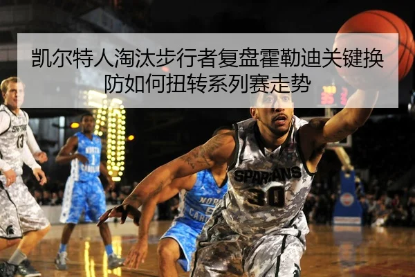 凯尔特人淘汰步行者复盘霍勒迪关键换防如何扭转系列赛走势